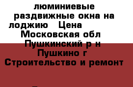 Aлюминиевые раздвижные окна на лоджию › Цена ­ 10 000 - Московская обл., Пушкинский р-н, Пушкино г. Строительство и ремонт » Двери, окна и перегородки   